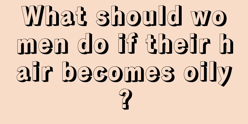 What should women do if their hair becomes oily?