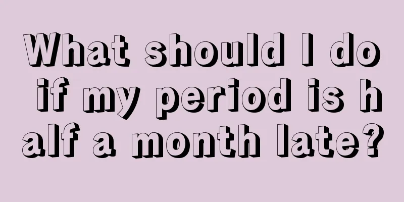 What should I do if my period is half a month late?