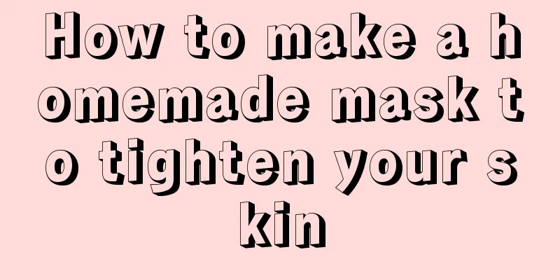 How to make a homemade mask to tighten your skin