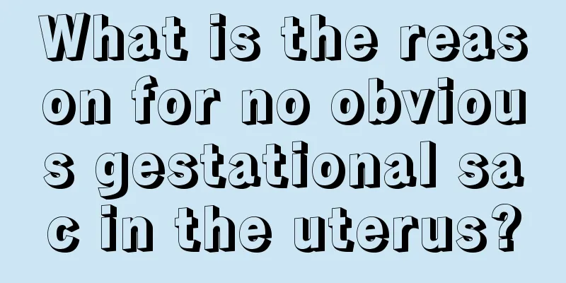 What is the reason for no obvious gestational sac in the uterus?