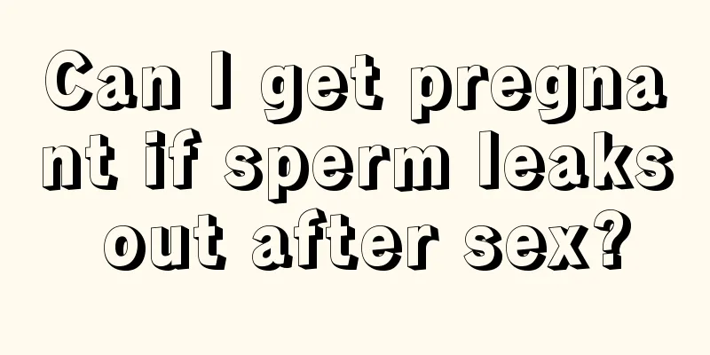 Can I get pregnant if sperm leaks out after sex?