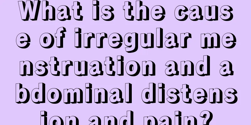 What is the cause of irregular menstruation and abdominal distension and pain?