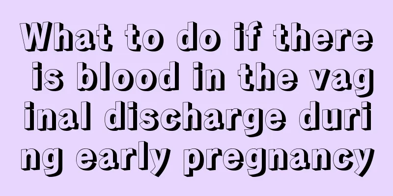 What to do if there is blood in the vaginal discharge during early pregnancy