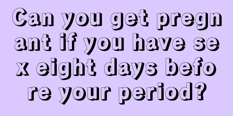 Can you get pregnant if you have sex eight days before your period?