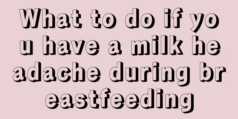 What to do if you have a milk headache during breastfeeding