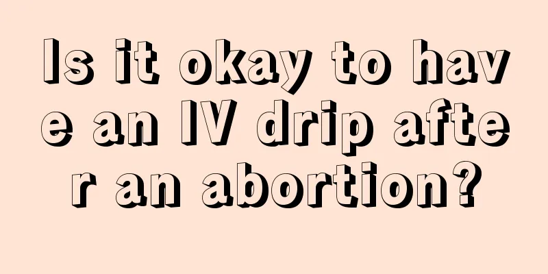 Is it okay to have an IV drip after an abortion?