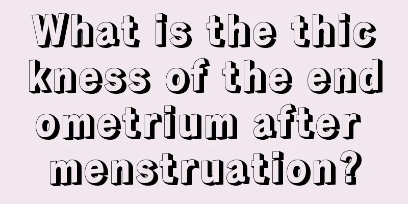 What is the thickness of the endometrium after menstruation?