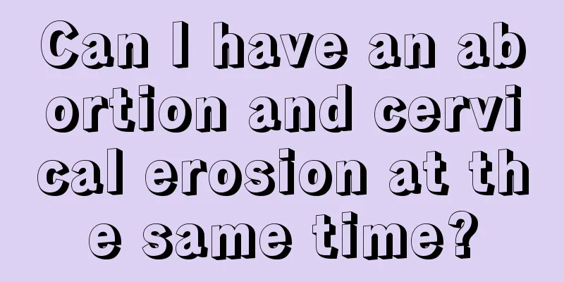 Can I have an abortion and cervical erosion at the same time?