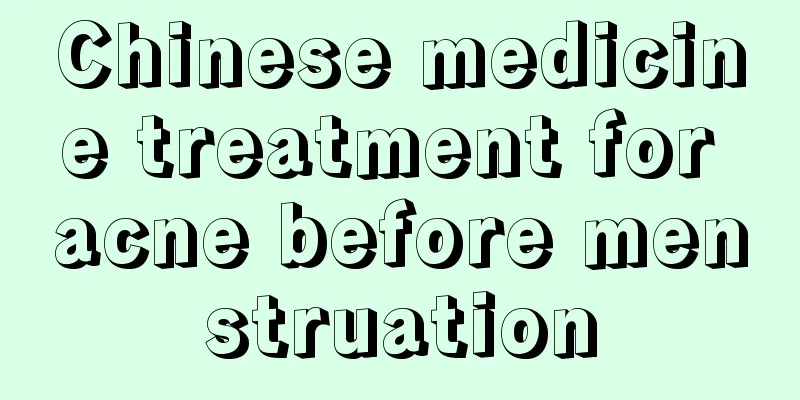 Chinese medicine treatment for acne before menstruation