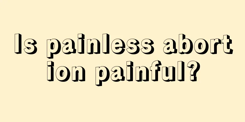 Is painless abortion painful?