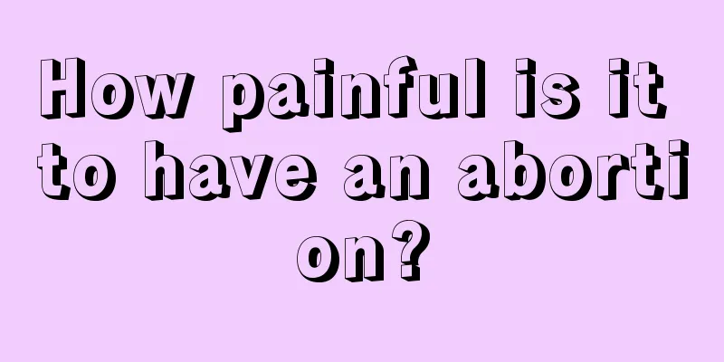 How painful is it to have an abortion?