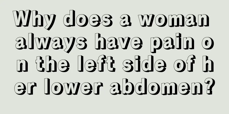 Why does a woman always have pain on the left side of her lower abdomen?