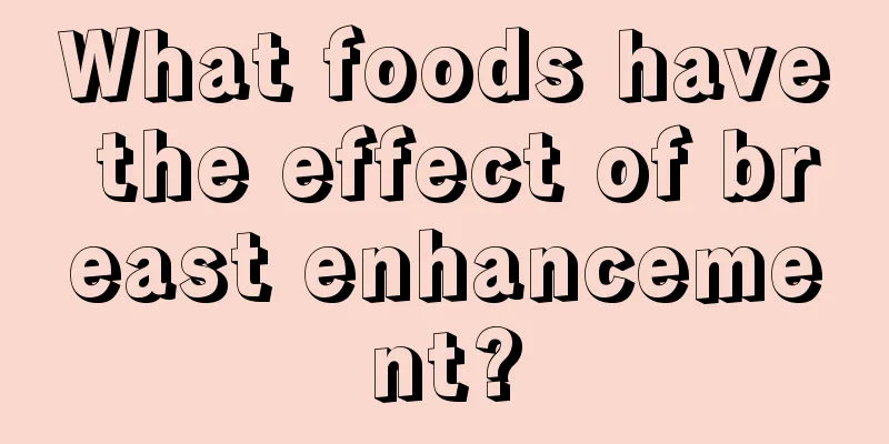 What foods have the effect of breast enhancement?