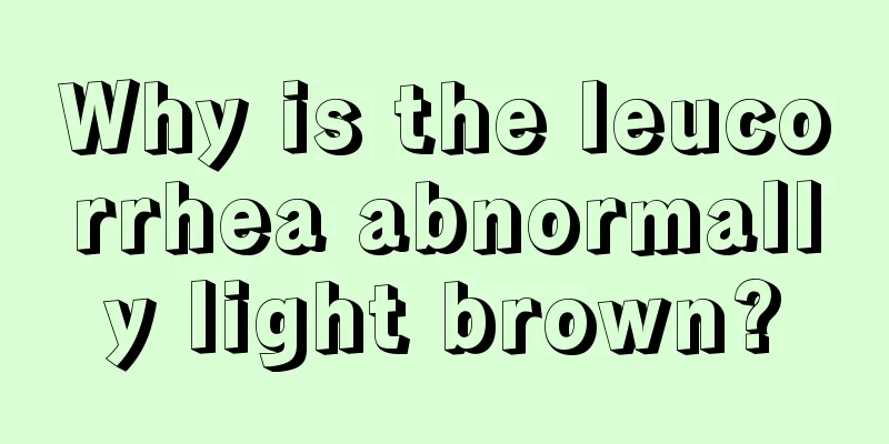 Why is the leucorrhea abnormally light brown?