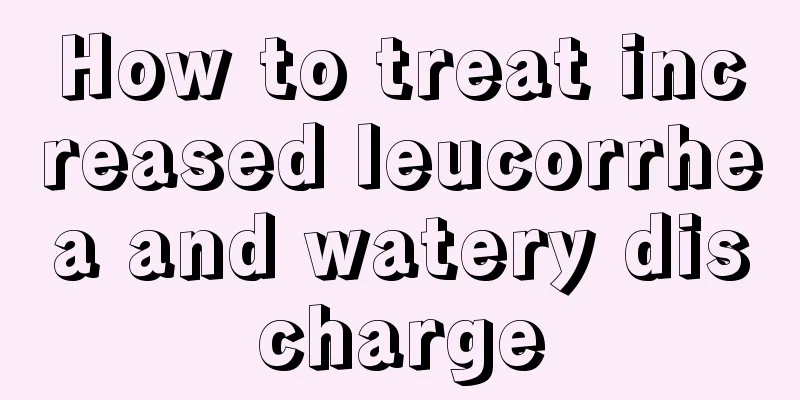 How to treat increased leucorrhea and watery discharge