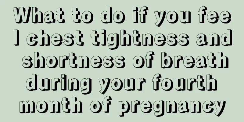 What to do if you feel chest tightness and shortness of breath during your fourth month of pregnancy