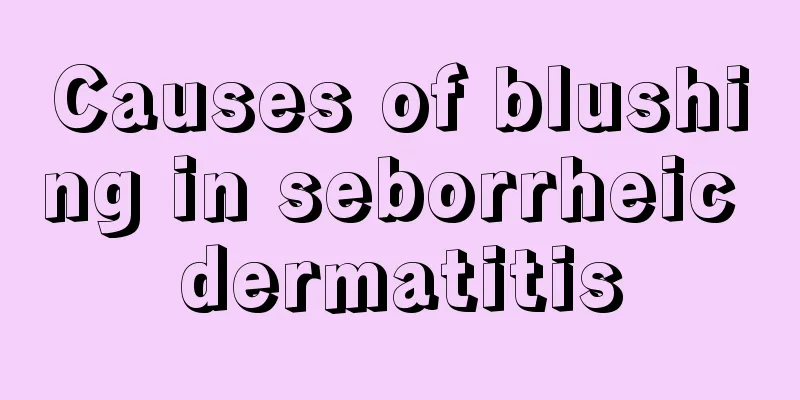 Causes of blushing in seborrheic dermatitis