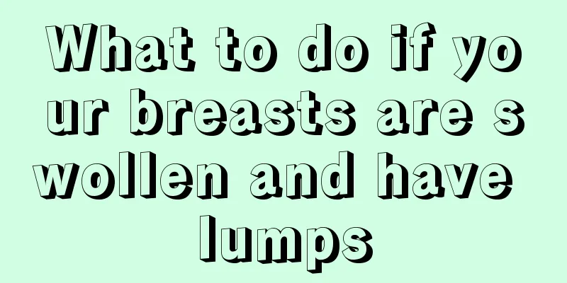 What to do if your breasts are swollen and have lumps