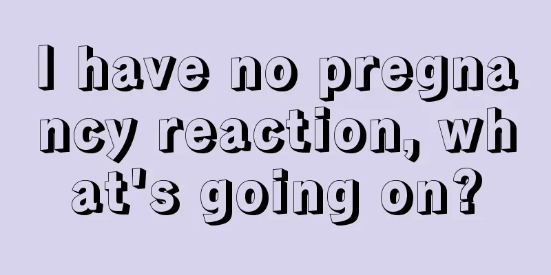 I have no pregnancy reaction, what's going on?