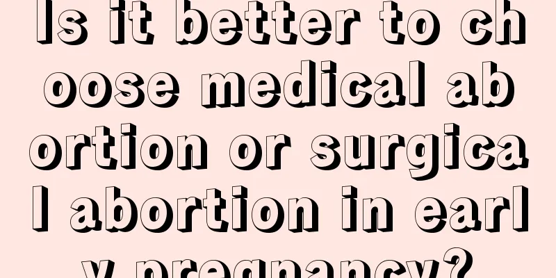 Is it better to choose medical abortion or surgical abortion in early pregnancy?