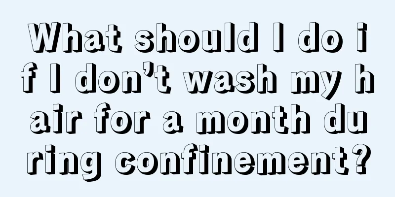 What should I do if I don’t wash my hair for a month during confinement?