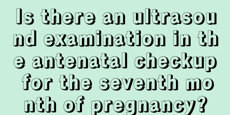 Is there an ultrasound examination in the antenatal checkup for the seventh month of pregnancy?