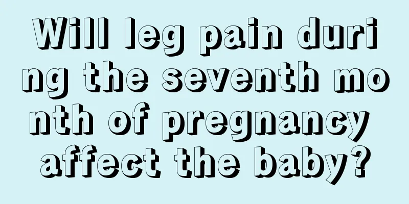 Will leg pain during the seventh month of pregnancy affect the baby?