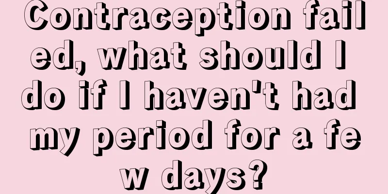 Contraception failed, what should I do if I haven't had my period for a few days?