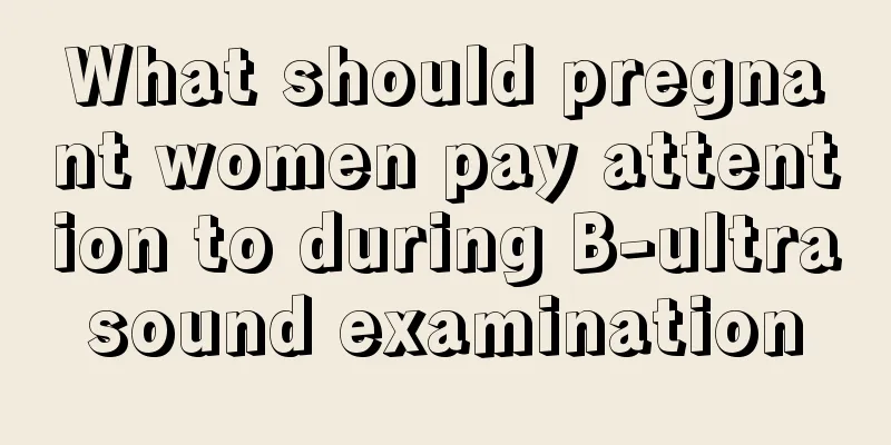 What should pregnant women pay attention to during B-ultrasound examination