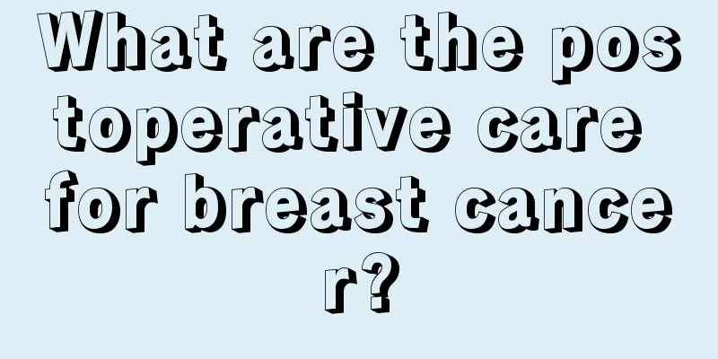 What are the postoperative care for breast cancer?