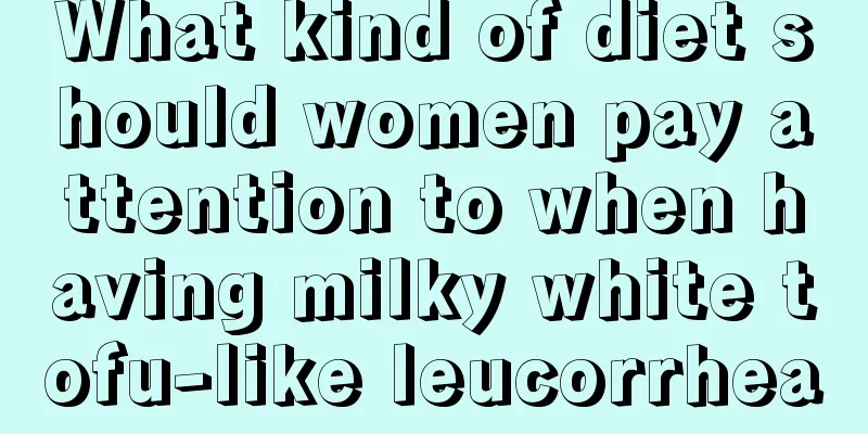 What kind of diet should women pay attention to when having milky white tofu-like leucorrhea