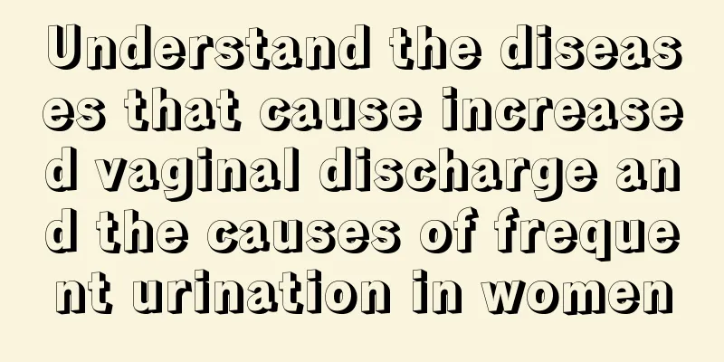 Understand the diseases that cause increased vaginal discharge and the causes of frequent urination in women