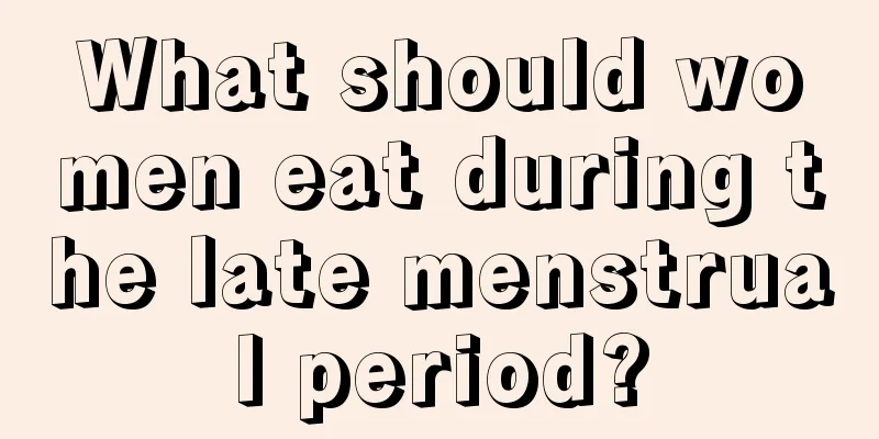 What should women eat during the late menstrual period?