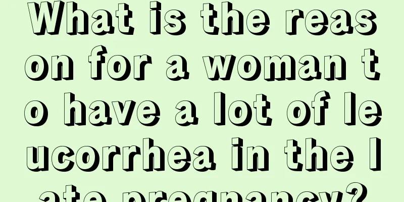 What is the reason for a woman to have a lot of leucorrhea in the late pregnancy?