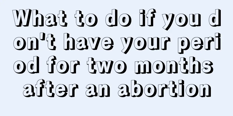 What to do if you don't have your period for two months after an abortion