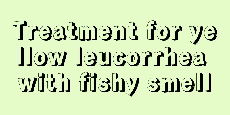 Treatment for yellow leucorrhea with fishy smell