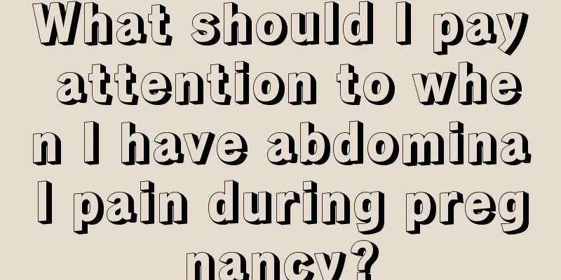 What should I pay attention to when I have abdominal pain during pregnancy?