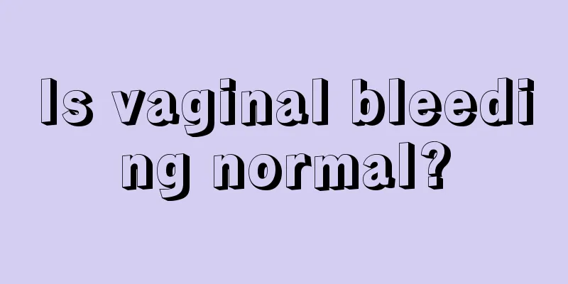 Is vaginal bleeding normal?