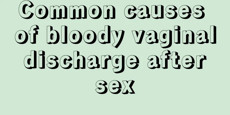 Common causes of bloody vaginal discharge after sex