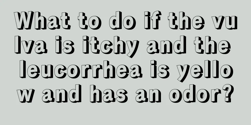 What to do if the vulva is itchy and the leucorrhea is yellow and has an odor?