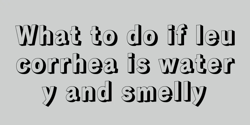 What to do if leucorrhea is watery and smelly