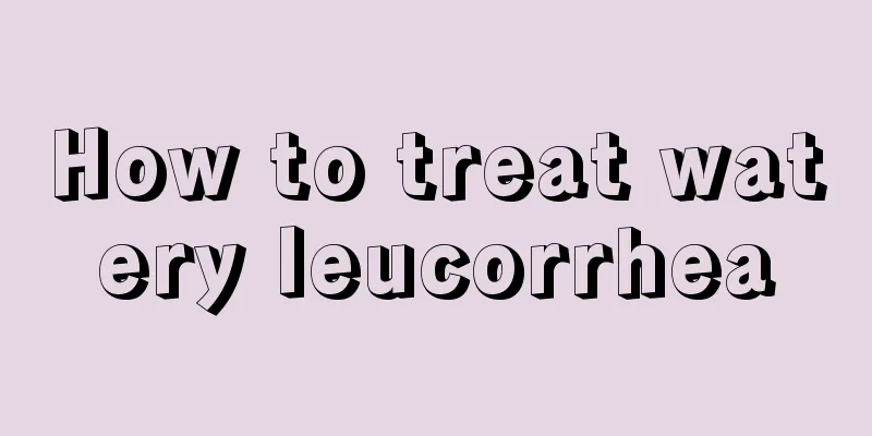 How to treat watery leucorrhea