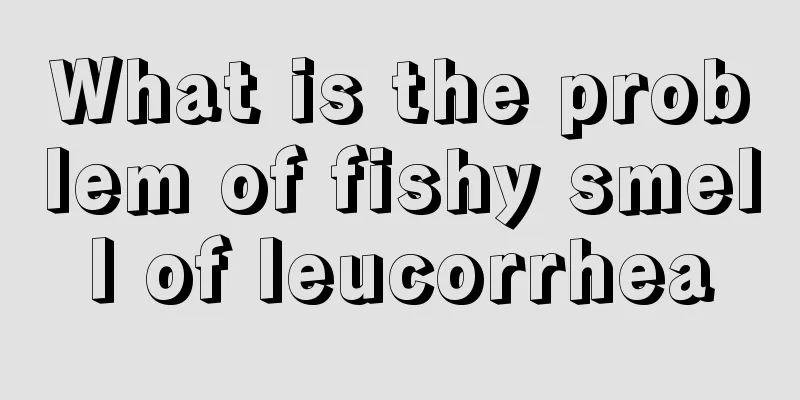 What is the problem of fishy smell of leucorrhea