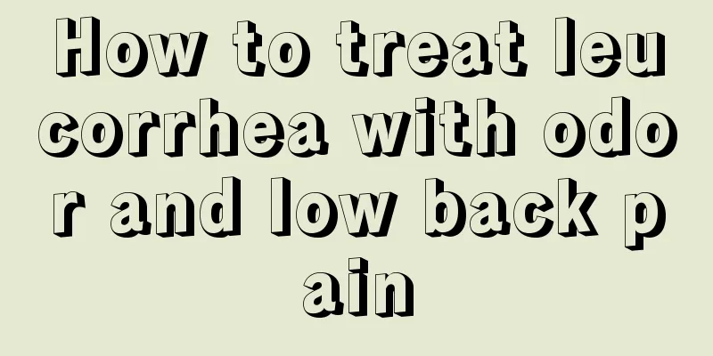 How to treat leucorrhea with odor and low back pain