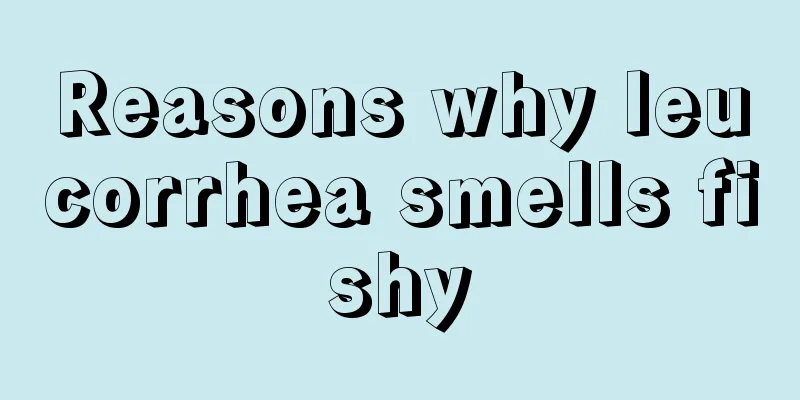 Reasons why leucorrhea smells fishy