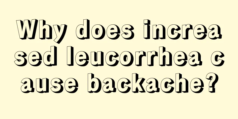 Why does increased leucorrhea cause backache?