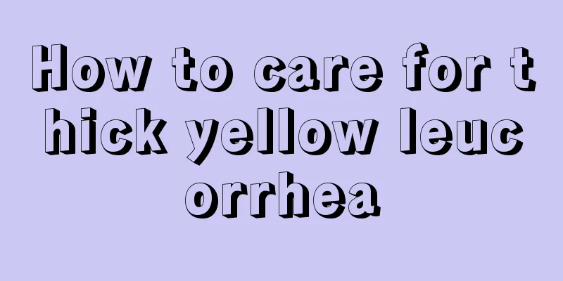 How to care for thick yellow leucorrhea