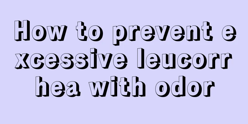 How to prevent excessive leucorrhea with odor