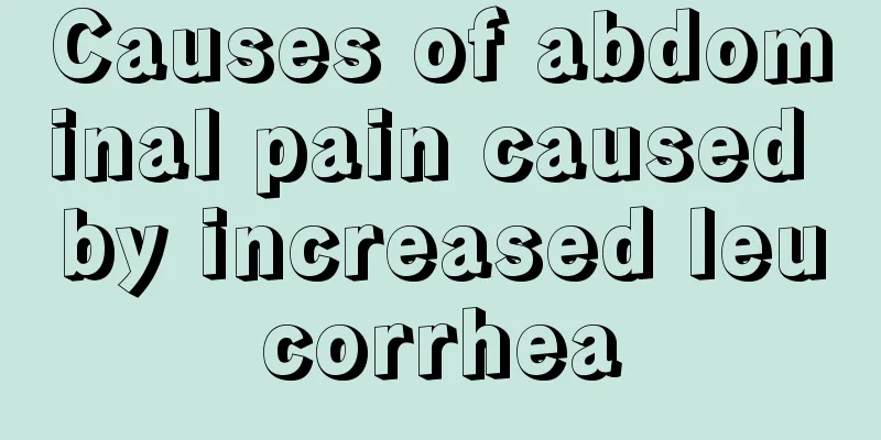 Causes of abdominal pain caused by increased leucorrhea