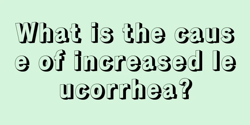 What is the cause of increased leucorrhea?